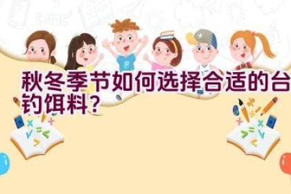 秋冬季节如何选择合适的台钓饵料？