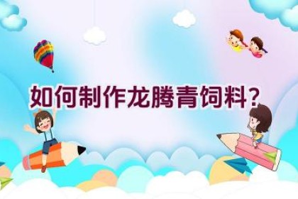 如何制作龙腾青饲料？