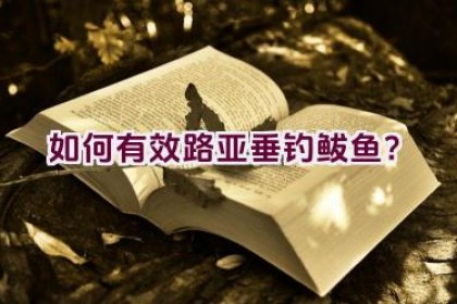 如何有效路亚垂钓鲅鱼？