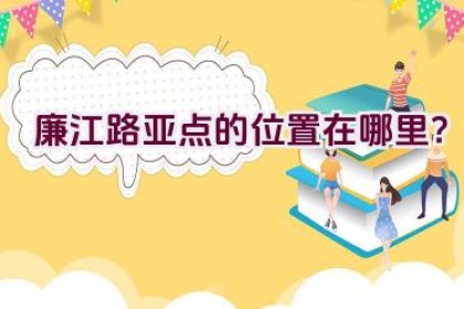 廉江路亚点的位置在哪里？