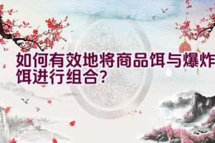 如何有效地将商品饵与爆炸饵进行组合？