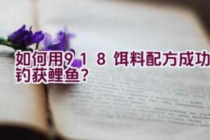 “如何用918饵料配方成功钓获鲤鱼？”