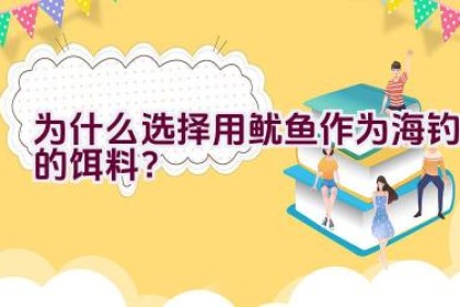 为什么选择用鱿鱼作为海钓的饵料？