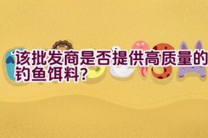 “该批发商是否提供高质量的钓鱼饵料？”