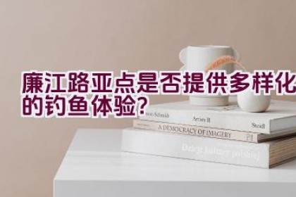廉江路亚点是否提供多样化的钓鱼体验？
