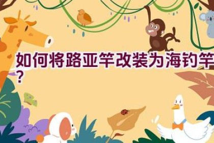 如何将路亚竿改装为海钓竿？