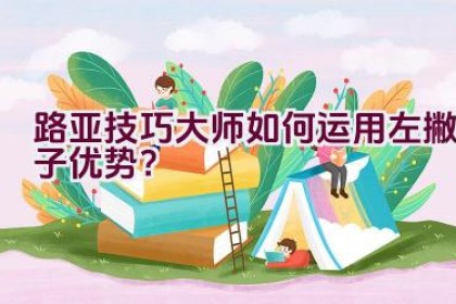 路亚技巧大师如何运用左撇子优势？