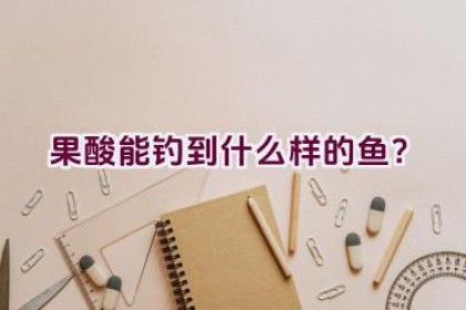 果酸能钓到什么样的鱼？