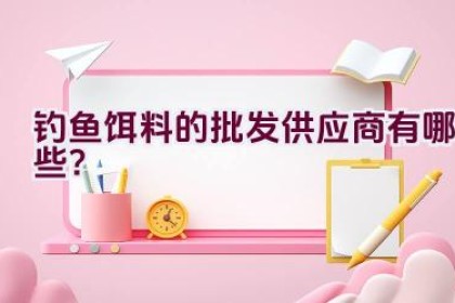 钓鱼饵料的批发供应商有哪些？
