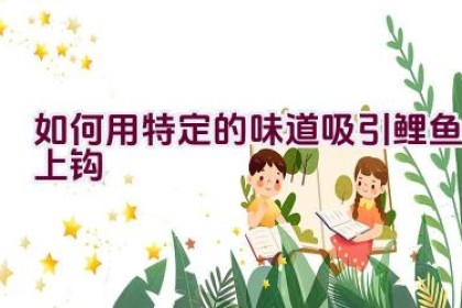 如何用特定的味道吸引鲤鱼上钩