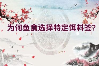 为何鱼食选择特定饵料签？