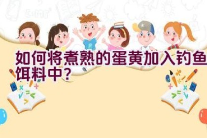 如何将煮熟的蛋黄加入钓鱼饵料中？