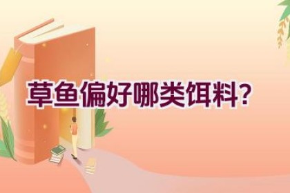 草鱼偏好哪类饵料？