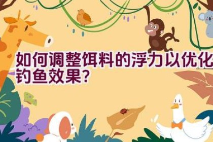 如何调整饵料的浮力以优化钓鱼效果？