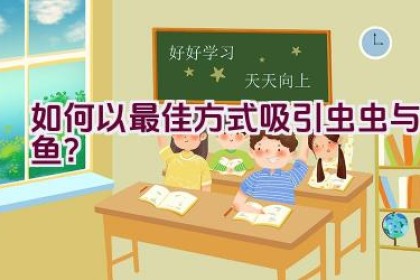 如何以最佳方式吸引虫虫与鱼？