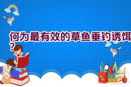 何为最有效的草鱼垂钓诱饵？