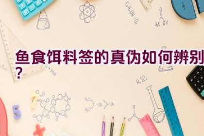 鱼食饵料签的真伪如何辨别？