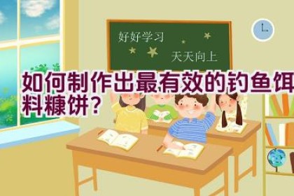 如何制作出最有效的钓鱼饵料糠饼？