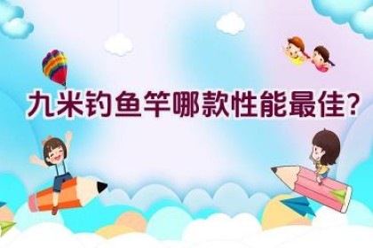 九米钓鱼竿哪款性能最佳？