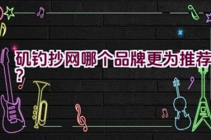 矶钓抄网哪个品牌更为推荐？