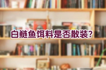 白鲢鱼饵料是否散装？