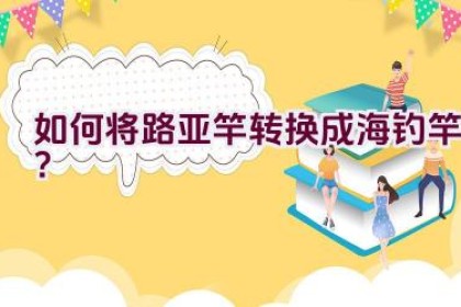 如何将路亚竿转换成海钓竿？
