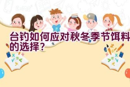 台钓如何应对秋冬季节饵料的选择？