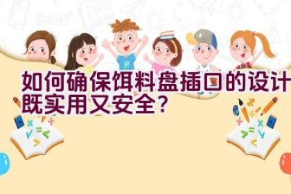 “如何确保饵料盘插口的设计既实用又安全？”