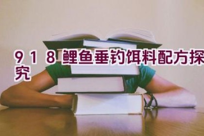 “918鲤鱼垂钓饵料配方探究”
