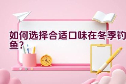 如何选择合适口味在冬季钓鱼？