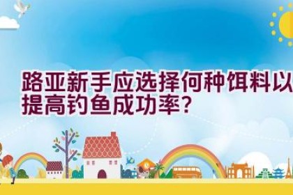 路亚新手应选择何种饵料以提高钓鱼成功率？