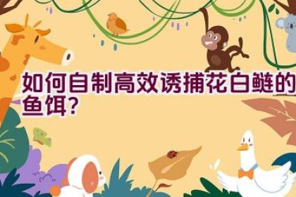 如何自制高效诱捕花白鲢的鱼饵？