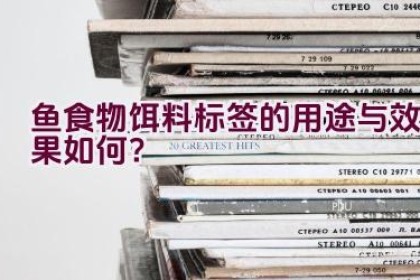 “鱼食物饵料标签的用途与效果如何？”