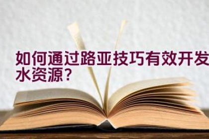 如何通过路亚技巧有效开发水资源？