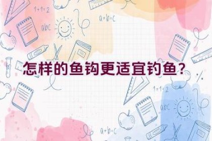 怎样的鱼钩更适宜钓鱼？