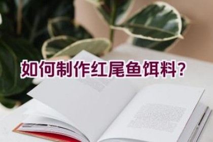 如何制作红尾鱼饵料？