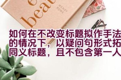 如何在不改变标题拟作手法的情况下，以疑问句形式拓展同义标题，且不包含第一人称？