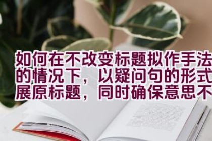 如何在不改变标题拟作手法的情况下，以疑问句的形式拓展原标题，同时确保意思不变，并避免使用第一人称？