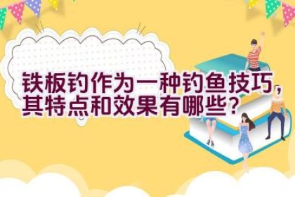 铁板钓作为一种钓鱼技巧，其特点和效果有哪些？