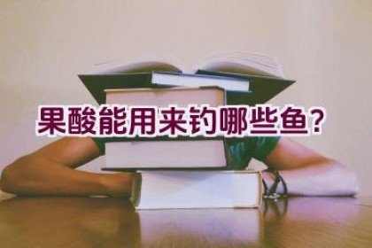 果酸能用来钓哪些鱼？