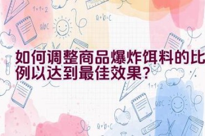 如何调整商品爆炸饵料的比例以达到最佳效果？