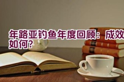 “2020年路亚钓鱼年度回顾：成效如何？”