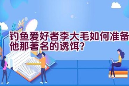 钓鱼爱好者李大毛如何准备他那著名的诱饵？