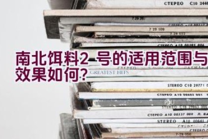 南北饵料2号的适用范围与效果如何？