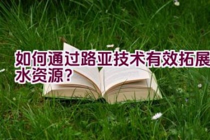 如何通过路亚技术有效拓展水资源？