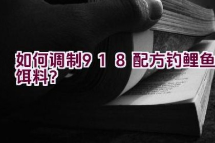 如何调制918配方钓鲤鱼饵料？