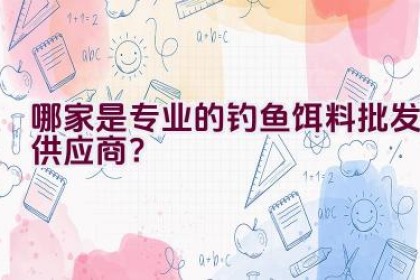 哪家是专业的钓鱼饵料批发供应商？