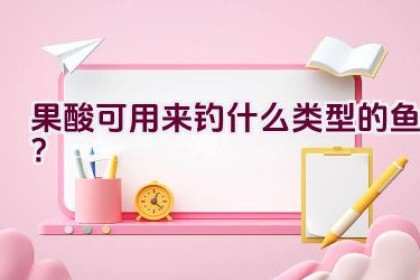 果酸可用来钓什么类型的鱼？