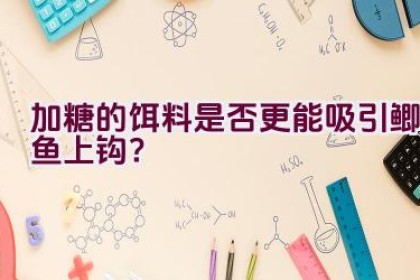 加糖的饵料是否更能吸引鲫鱼上钩？