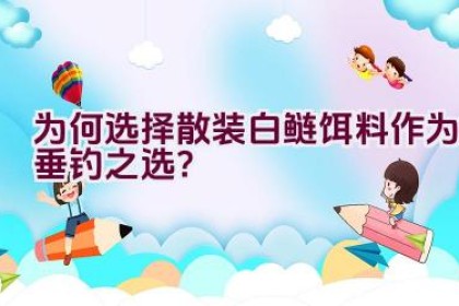 为何选择散装白鲢饵料作为垂钓之选？